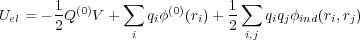                ∑              ∑
Uel = - 1Q(0)V +   qiφ(0)(ri)+ 1    qiqjφind(ri,rj)
       2        i           2 i,j
