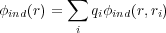         ∑
φind(r) =   qiφind(r,ri)
         i
