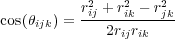            r2 + r2 - r2
cos(θijk) = ij---ik---jk-
              2rijrik
