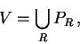 \begin{displaymath}
V=\bigcup_{R}P_{R}\,,\end{displaymath}