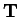 $\mathbf{T}$