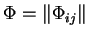 $\Phi=\left\Vert \Phi_{ij}\right\Vert $