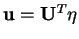 $\mathbf{u}=\mathbf{U}^{T}\eta$